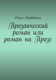 Ольга Вербовская - Прозаический роман или роман на Прозе