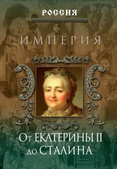 Петр Дейниченко - Империя. От Екатерины II до Сталина