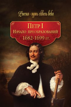 Галина Гриценко - Петр I. Начало преобразований. 1682–1699 гг.