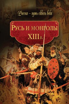 Мария Колыванова - Русь и монголы. XIII в.