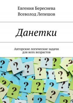 Евгения Береснева - Данетки. Авторские логические задачи для всех возрастов