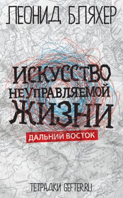 Леонид Бляхер - Искусство неуправляемой жизни. Дальний Восток