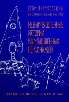 Егор Пигулевский - Невымышленные истории вымышленных персонажей