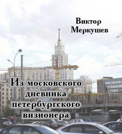 Виктор Меркушев - Из московского дневника петербургского визионера