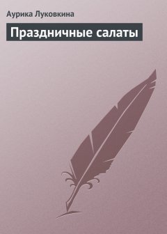 Аурика Луковкина - Праздничные салаты