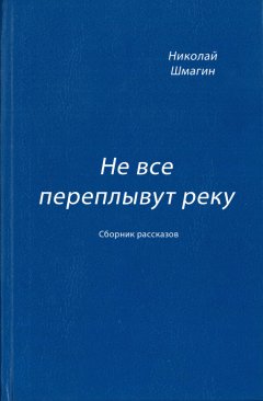 Николай Шмагин - Не все переплывут реку (сборник)