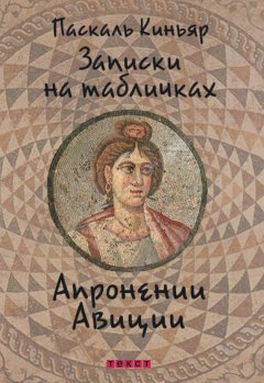 Паскаль Киньяр - Записки на табличках Апронении Авиции