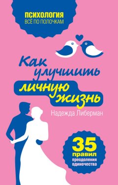 Надежда Либерман - Как улучшить личную жизнь. 35 правил преодоления одиночества