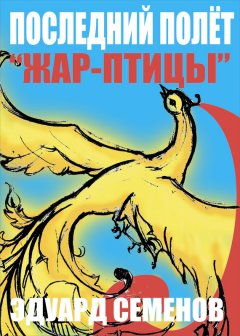 Эдуард Семенов - Последний полет «Жар-птицы»