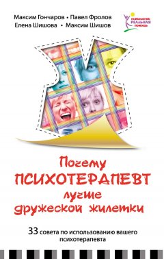 Максим Гончаров - Почему психотерапевт лучше дружеской «жилетки». 33 совета по использованию вашего психотерапевта