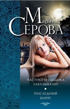 Марина Серова - Частного сыщика заказывали? Последний шанс (сборник)