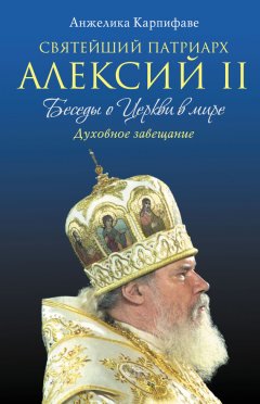 Анжелика Карпифаве - Святейший Патриарх Алексий II: Беседы о Церкви в мире