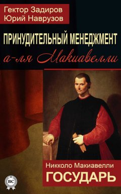 Никколо Макиавелли - Принудительный менеджмент а-ля Макиавелли. Государь (сборник)