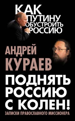 Андрей Кураев - Поднять Россию с колен! Записки православного миссионера