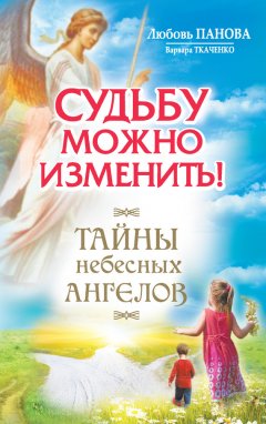 Варвара Ткаченко - Судьбу можно изменить! Тайны Небесных Ангелов