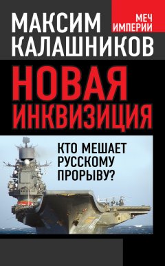 Максим Калашников - Новая инквизиция. Кто мешает русскому прорыву?