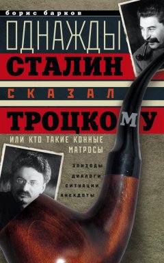 Борис Барков - Однажды Сталин сказал Троцкому, или Кто такие конные матросы. Ситуации, эпизоды, диалоги, анекдоты