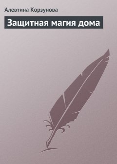 Алевтина Корзунова - Защитная магия дома