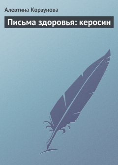 Алевтина Корзунова - Письма здоровья: керосин