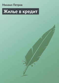 Михаил Петров - Жилье в кредит
