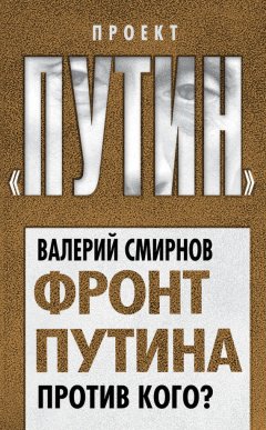 Валерий Смирнов - Фронт Путина. Против кого?