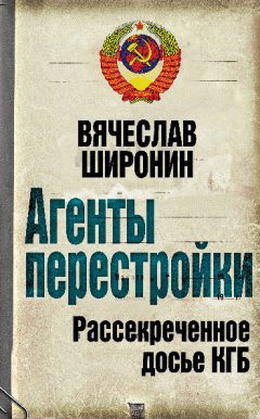 Вячеслав Широнин - Агенты перестройки. Рассекреченное досье КГБ