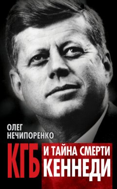 Олег Нечипоренко - КГБ и тайна смерти Кеннеди