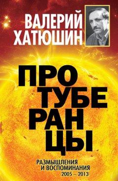 Валерий Хатюшин - Протуберанцы. Размышления и воспоминания. 2005 – 2013