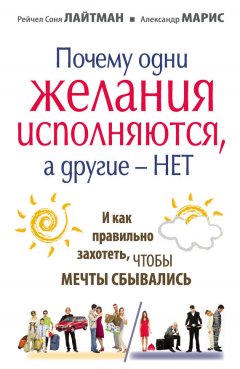 Александр Марис - Почему одни желания сбываются, а другие – нет, и как правильно захотеть, чтобы мечты сбывались