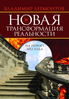 Владимир Лермонтов - Новая трансформация реальности: на пороге 2013 года