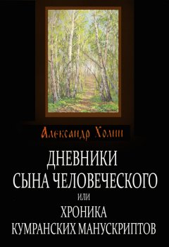 Александр Холин - Дневники сына человеческого, или Хроника Кумранских манускриптов