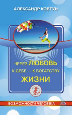 Александр Ковтун - Через любовь к себе – к богатству жизни!