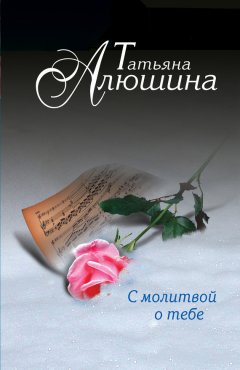 Татьяна Алюшина - С молитвой о тебе