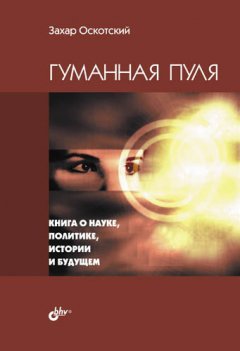Захар Оскотский - Гуманная пуля. Книга о науке, политике, истории и будущем (сборник)