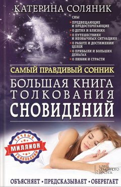 Катерина Соляник - Большая книга толкования сновидений. Самый правдивый сонник. Объясняет. Предсказывает. Оберегает. Миллион точных толкований