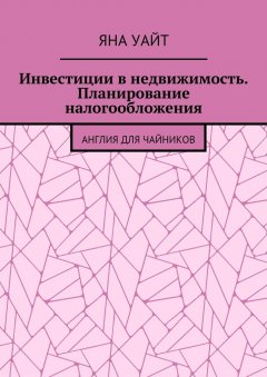 Яна Уайт - Инвестиции в недвижимость. Планирование налогообложения