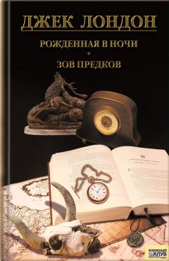 Джек Лондон - Рожденная в ночи. Зов предков. Рассказы (сборник)