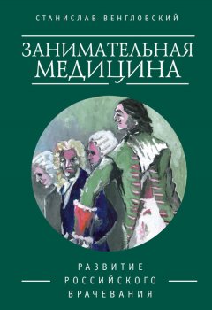 Станислав Венгловский - Занимательная медицина. Развитие российского врачевания