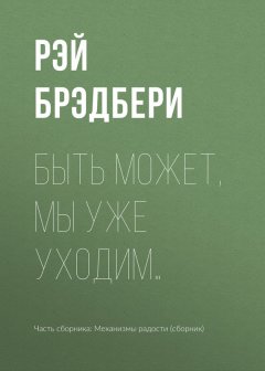 Рэй Брэдбери - Быть может, мы уже уходим…