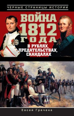 Евсей Гречена - Война 1812 года в рублях, предательствах, скандалах