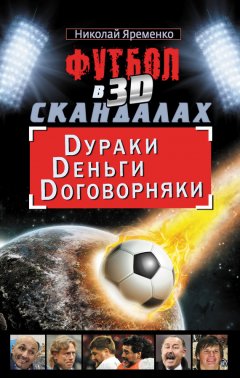 Николай Яременко - Футбол в 3D-скандалах. Dураки. Dеньги. Dоговорняки
