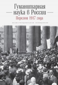 Коллектив авторов - Гуманитарная наука в России и перелом 1917 года. Экзистенциальное измерение