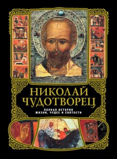 А. Вознесенский - Николай Чудотворец: Полная история жизни, чудес и святости