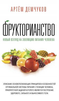 Артём Демчуков - Фрукторианство. Новый взгляд на эволюцию питания человека