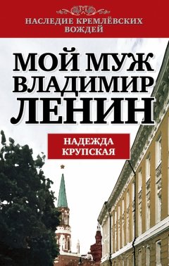 Надежда Крупская - Мой муж – Владимир Ленин