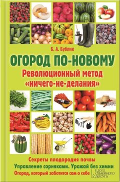 Борис Бублик - Огород по-новому. Революционный метод «ничего-не-делания»