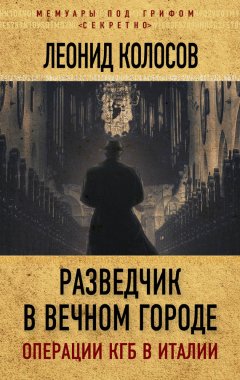 Леонид Колосов - Разведчик в Вечном городе. Операции КГБ в Италии