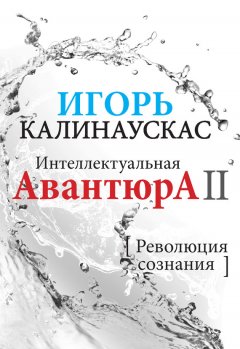 Игорь Калинаускас - Интеллектуальная авантюра II. Революция сознания