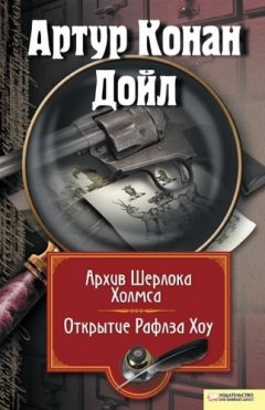 Артур Дойл - Архив Шерлока Холмса. Открытие Рафлза Хоу (сборник)