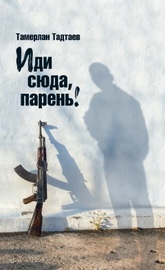 Тамерлан Тадтаев - Иди сюда, парень! (сборник)